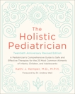 The Holistic Pediatrician, Twentieth Anniversary Revised Edition: A Pediatrician's Comprehensive Guide to Safe and Effective Therapies for the 25 Most Common Ailments of Infants, Children, and Adolescents, Kemper, Kathi J.