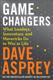 Game Changers: What Leaders, Innovators, and Mavericks Do to Win at Life, Asprey, Dave