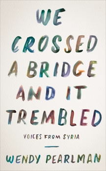 We Crossed a Bridge and It Trembled: Voices from Syria, Pearlman, Wendy