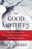 The Good Mothers: The True Story of the Women Who Took On the World's Most Powerful Mafia, Perry, Alex