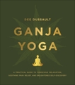 Ganja Yoga: A Practical Guide to Conscious Relaxation, Soothing Pain Relief, and Enlightened Self-Discovery, Dussault, Dee & Bardi, Georgia