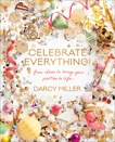 Celebrate Everything!: Fun Ideas to Bring Your Parties to Life, Miller, Darcy