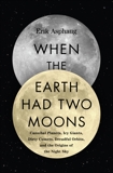 When the Earth Had Two Moons: Cannibal Planets, Icy Giants, Dirty Comets, Dreadful Orbits, and the Origins of the Night Sky, Asphaug, Erik