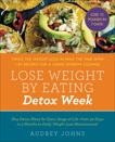 Lose Weight by Eating: Detox Week: Twice the Weight Loss in Half the Time with 130 recipes for a Crave-Worthy Cleanse, Johns, Audrey