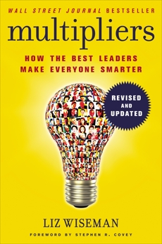 Multipliers, Revised and Updated: How the Best Leaders Make Everyone Smarter, Wiseman, Liz