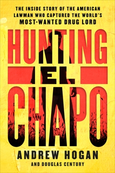 Hunting El Chapo: The Inside Story of the American Lawman Who Captured the World's Most-Wanted Drug Lord, Hogan, Andrew & Century, Douglas