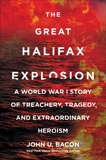 The Great Halifax Explosion: A World War I Story of Treachery, Tragedy, and Extraordinary Heroism, Bacon, John U.