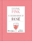 Drink Pink: A Celebration of Rosé, James, Victoria & Railsback, Lyle