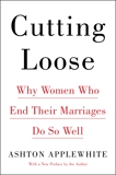 Cutting Loose: Why Women Who End Their Marriages Do So Well, Applewhite, Ashton