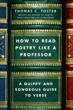 How to Read Poetry Like a Professor: A Quippy and Sonorous Guide to Verse, Foster, Thomas C.