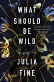 What Should Be Wild: A Novel, Fine, Julia