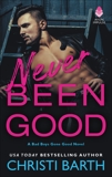 Never Been Good: A Bad Boys Gone Good Novel, Barth, Christi