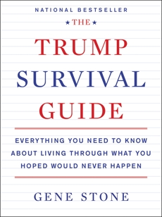 The Trump Survival Guide: Everything You Need to Know About Living Through What You Hoped Would Never Happen, Stone, Gene