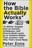 How the Bible Actually Works: In Which I Explain How An Ancient, Ambiguous, and Diverse Book Leads Us to Wisdom Rather Than Answers—and Why That's Great News, Enns, Peter