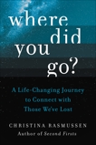 Where Did You Go?: A Life-Changing Journey to Connect with Those We've Lost, Rasmussen, Christina