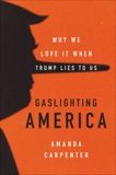 Gaslighting America: Why We Love It When Trump Lies to Us, Carpenter, Amanda