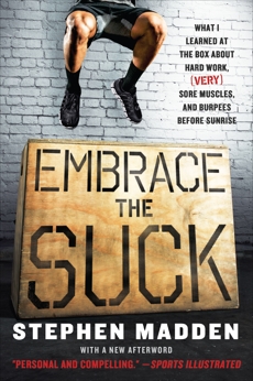 Embrace the Suck: What I Learned at the Box ABout Hard Work, (Very) Sore Muscles, and Burpees Before Sunrise, Madden, Stephen