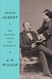 Prince Albert: The Man Who Saved the Monarchy, Wilson, A.N.