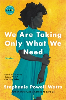 We Are Taking Only What We Need: Stories, Watts, Stephanie Powell