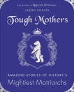 Tough Mothers: Amazing Stories of History's Mightiest Matriarchs, Porath, Jason