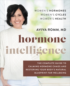 Hormone Intelligence: The Complete Guide to Calming Hormone Chaos and Restoring Your Body's Natural Blueprint for Well-Being, Romm, Aviva