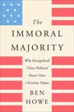 The Immoral Majority: Why Evangelicals Chose Political Power Over Christian Values, Howe, Ben