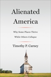 Alienated America: Why Some Places Thrive While Others Collapse, Carney, Timothy P.