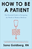 How to Be a Patient: The Essential Guide to Navigating the World of Modern Medicine, Goldberg, Sana