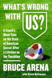 What's Wrong with US?: A Coach's Blunt Take on the State of American Soccer After a Lifetime on the Touchline, Arena, Bruce & Kettmann, Steve