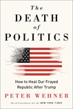 The Death of Politics: How to Heal Our Frayed Republic After Trump, Wehner, Peter