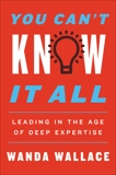 You Can't Know It All: Leading in the Age of Deep Expertise, Wallace, Wanda T.