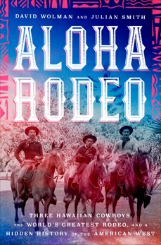 Aloha Rodeo: Three Hawaiian Cowboys, the World's Greatest Rodeo, and a Hidden History of the American West, Smith, Julian & Wolman, David