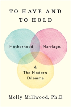To Have and to Hold: Motherhood, Marriage, and the Modern Dilemma, Millwood, Molly