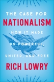 The Case for Nationalism: How It Made Us Powerful, United, and Free, Lowry, Rich