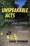 Unspeakable Acts: True Tales of Crime, Murder, Deceit & Obsession, Weinman, Sarah