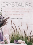 Crystal Rx: Daily Rituals for Cultivating Calm, Achieving Your Goals, and Rocking Your Inner Gem Boss, McCann, Colleen