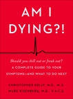 Am I Dying?!: A Complete Guide to Your Symptoms--and What to Do Next, Kelly, Christopher & Eisenberg, Marc