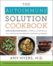 The Autoimmune Solution Cookbook: Over 150 Delicious Recipes to Prevent and Reverse the Full Spectrum of Inflammatory Symptoms and Diseases, Myers, Amy