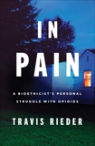 In Pain: A Bioethicist's Personal Struggle with Opioids, Rieder, Travis