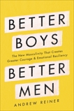 Better Boys, Better Men: The New Masculinity That Creates Greater Courage and Emotional Resiliency, Reiner, Andrew