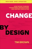 Change by Design, Revised and Updated: How Design Thinking Transforms Organizations and Inspires Innovation, Brown, Tim