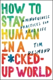 How to Stay Human in a F*cked-Up World: Mindfulness Practices for Real Life, Desmond, Tim