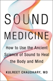 Sound Medicine: How to Use the Ancient Science of Sound to Heal the Body and Mind, Chaudhary, Kulreet