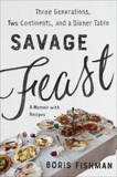 Savage Feast: Three Generations, Two Continents, and Dinner Table (A Memoir with Recipes), Fishman, Boris