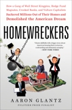 Homewreckers: How a Gang of Wall Street Kingpins, Hedge Fund Magnates, Crooked Banks, and Vulture Capitalists Suckered Millions Out of Their Homes and Demolished the American Dream, Glantz, Aaron