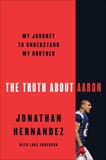 The Truth About Aaron: My Journey to Understand My Brother, Hernandez, Jonathan