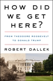 How Did We Get Here?: From Theodore Roosevelt to Donald Trump, Dallek, Robert