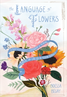 The Language of Flowers: A Fully Illustrated Compendium of Meaning, Literature, and Lore for the Modern Romantic, Begay, Odessa