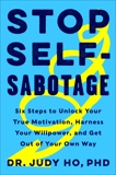 Stop Self-Sabotage: Six Steps to Unlock Your True Motivation, Harness Your Willpower, and Get Out of Your Own Way, Ho, Judy