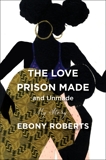 The Love Prison Made and Unmade: My Story, Roberts, Ebony